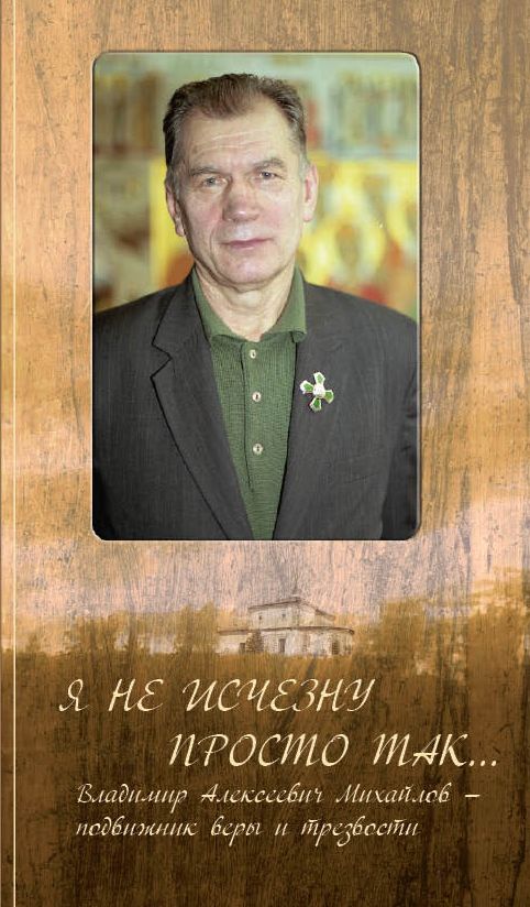 Обложка книги "Я не исчезну просто так... Владимир Алексеевич Михайлов - подвижник веры и трезвости"